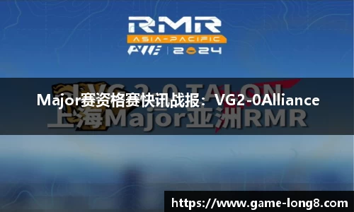 Major赛资格赛快讯战报：VG2-0Alliance