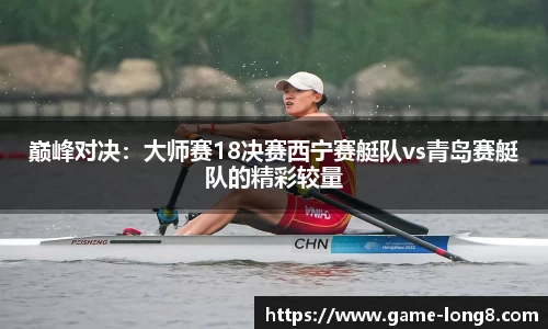 巅峰对决：大师赛18决赛西宁赛艇队vs青岛赛艇队的精彩较量