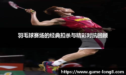 羽毛球赛场的经典扣杀与精彩对抗回顾