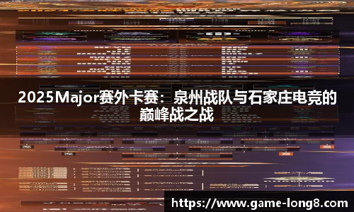 2025Major赛外卡赛：泉州战队与石家庄电竞的巅峰战之战