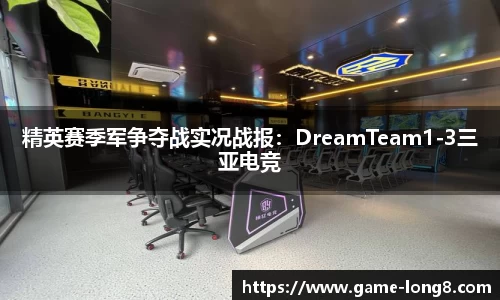 精英赛季军争夺战实况战报：DreamTeam1-3三亚电竞