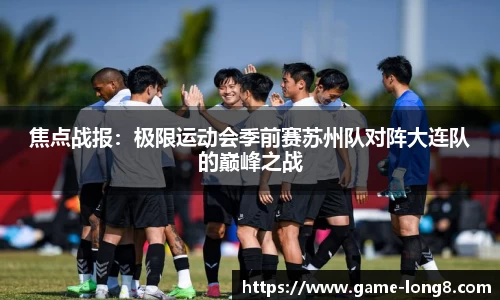 焦点战报：极限运动会季前赛苏州队对阵大连队的巅峰之战
